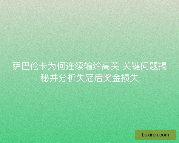 萨巴伦卡为何连续输给高芙 关键问题揭秘并分析失冠后奖金损失