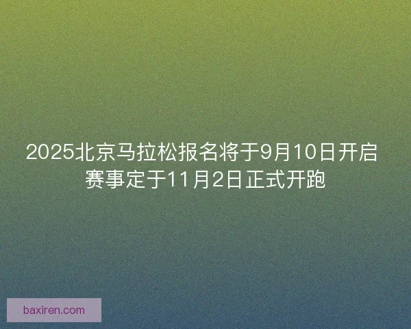 2025北京马拉松报名将于9月10日开启 赛事定于11月2日正式开跑 2025北京马拉松报名将于9月10日开启 赛事定于11月2日正式开跑