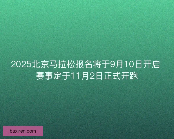 2025北京马拉松报名将于9月10日开启 赛事定于11月2日正式开跑