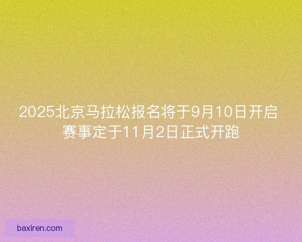 2025北京马拉松报名将于9月10日开启 赛事定于11月2日正式开跑 2025北京马拉松报名将于9月10日开启 赛事定于11月2日正式开跑