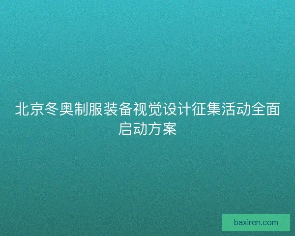 北京冬奥制服装备视觉设计征集活动全面启动方案 北京冬奥制服装备视觉设计征集活动全面启动方案