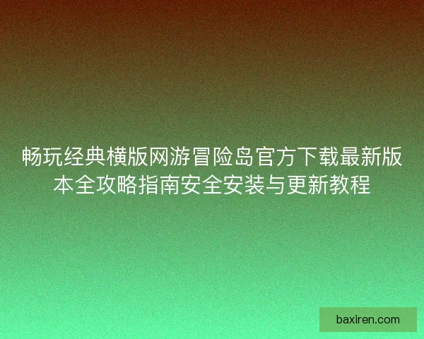 畅玩经典横版网游冒险岛官方下载最新版本全攻略指南安全安装与更新教程 畅玩经典横版网游冒险岛官方下载最新版本全攻略指南安全安装与更新教程