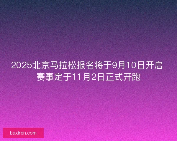 2025北京马拉松报名将于9月10日开启 赛事定于11月2日正式开跑 2025北京马拉松报名将于9月10日开启 赛事定于11月2日正式开跑