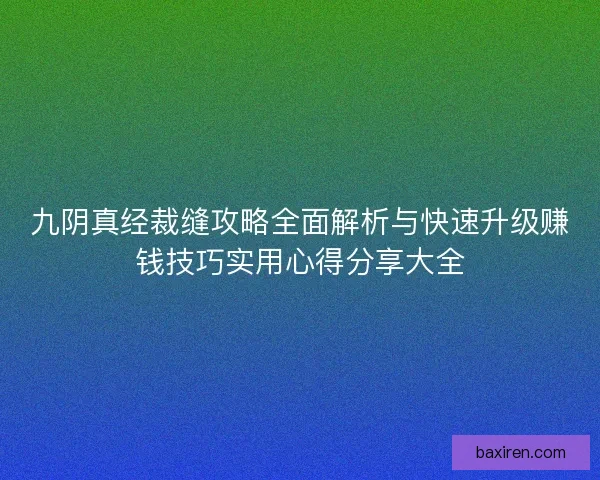 九阴真经裁缝攻略全面解析与快速升级赚钱技巧实用心得分享大全 九阴真经裁缝攻略全面解析与快速升级赚钱技巧实用心得分享大全